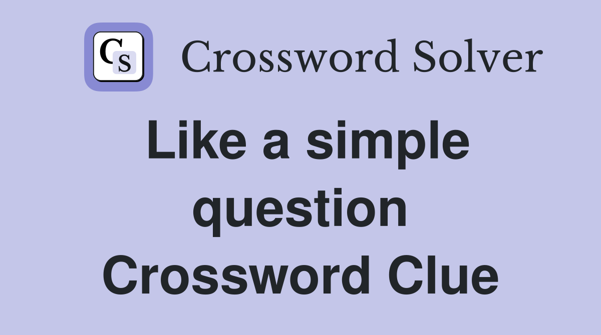 Like a simple question Crossword Clue