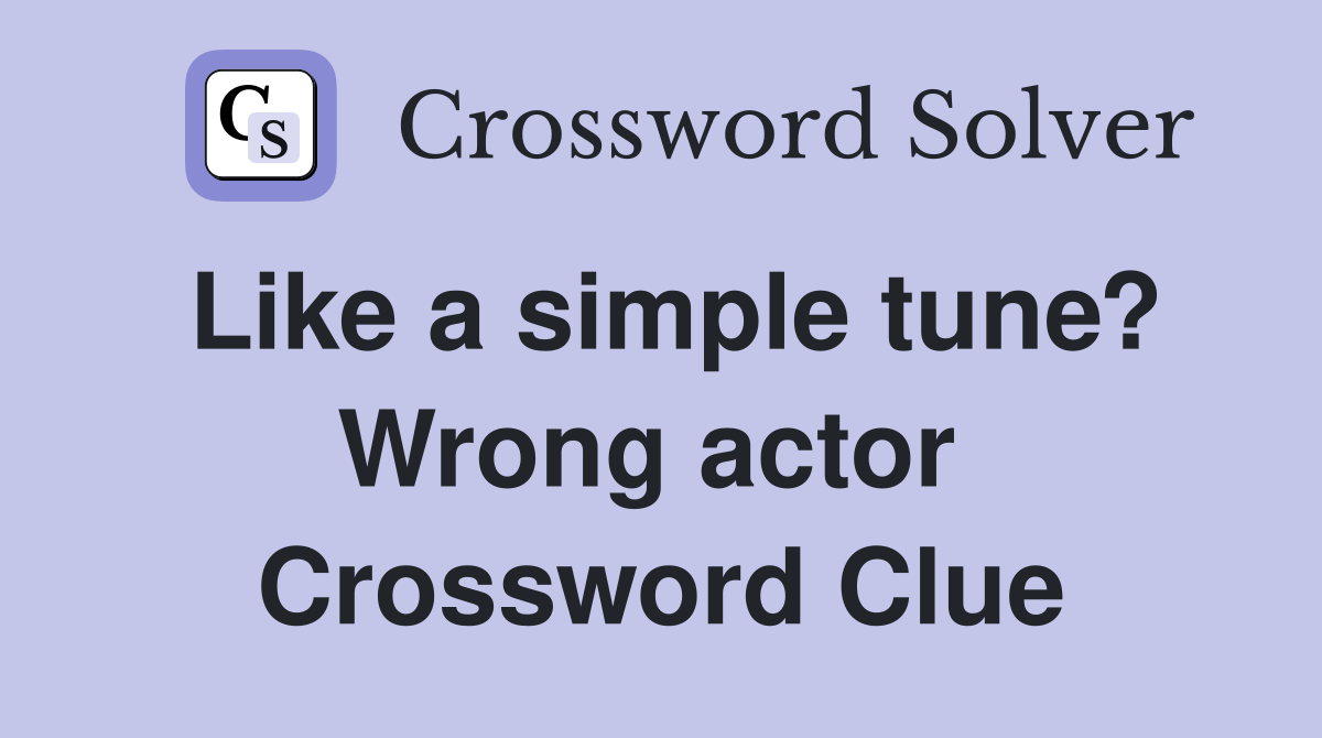Like a simple tune? Wrong actor  Crossword Clue