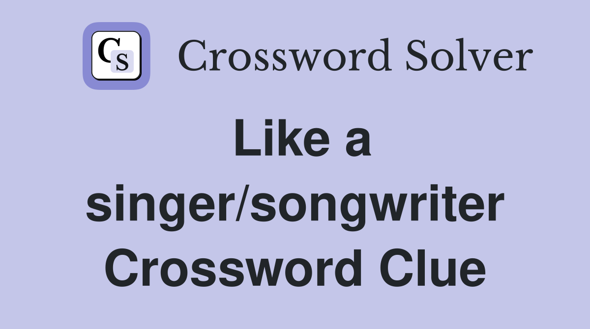 Like a singer/songwriter Crossword Clue