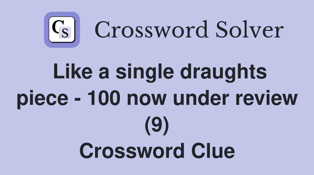Like a single draughts piece - 100 now under review (9) Crossword Clue