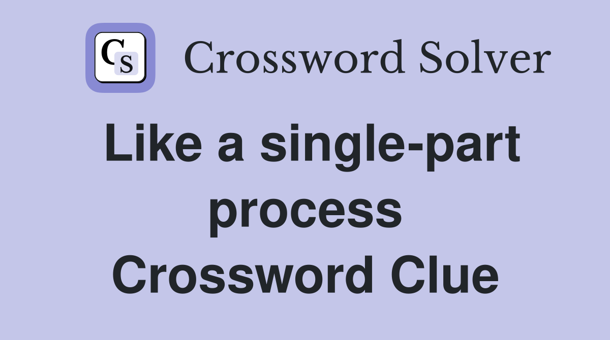 Like a single-part process Crossword Clue