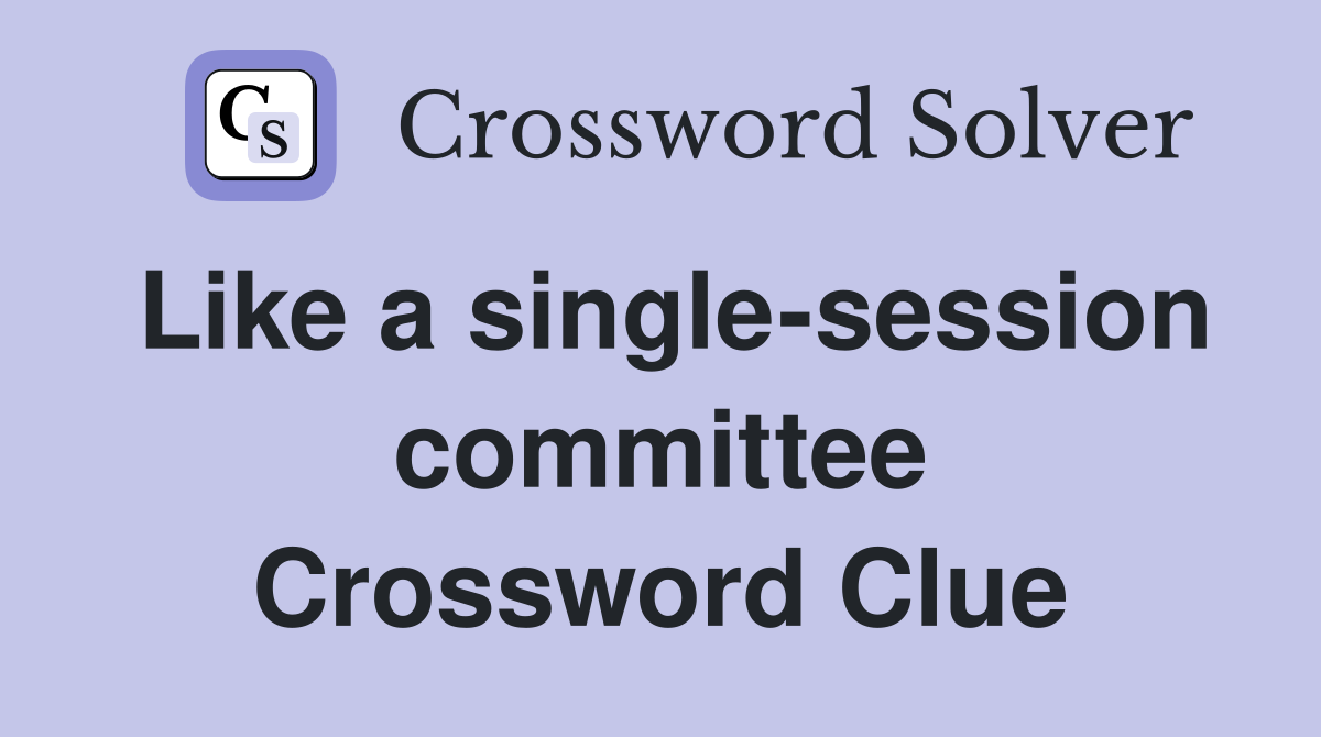 Like a single-session committee Crossword Clue