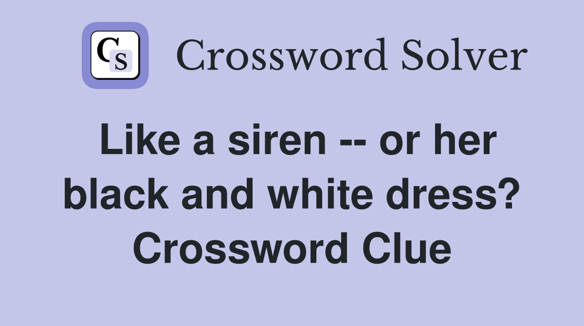Like a siren -- or her black and white dress? Crossword Clue