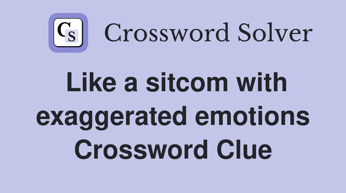 Like a sitcom with exaggerated emotions Crossword Clue