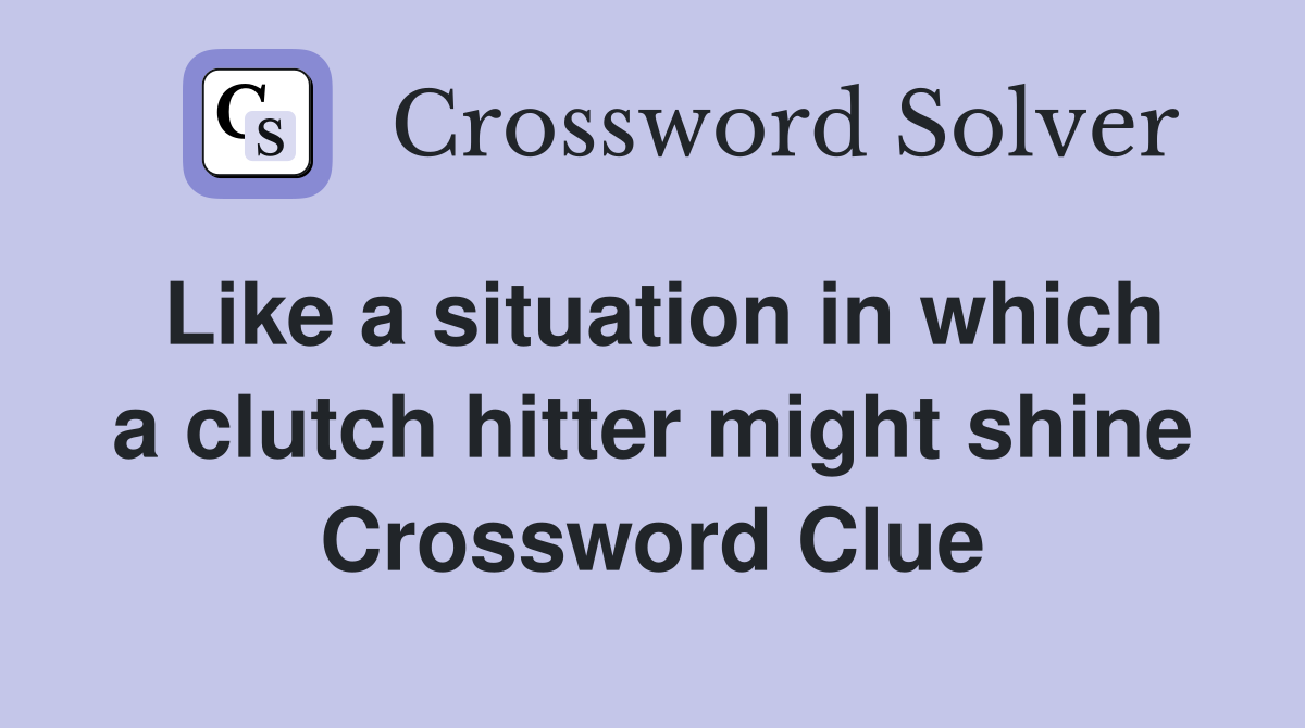 Like a situation in which a clutch hitter might shine Crossword Clue