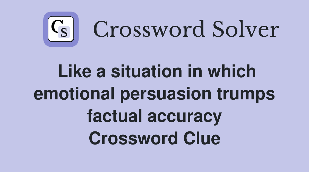 Like a situation in which emotional persuasion trumps factual accuracy Crossword Clue