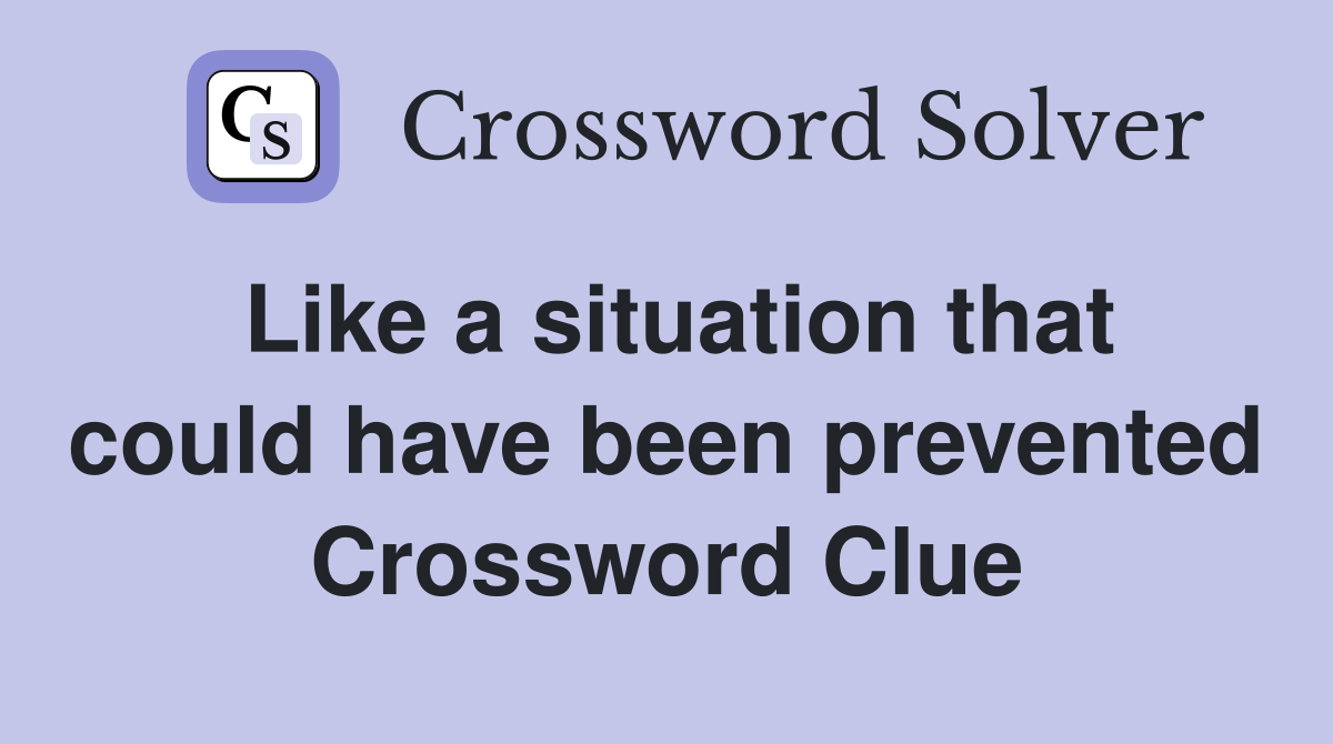 Like a situation that could have been prevented Crossword Clue