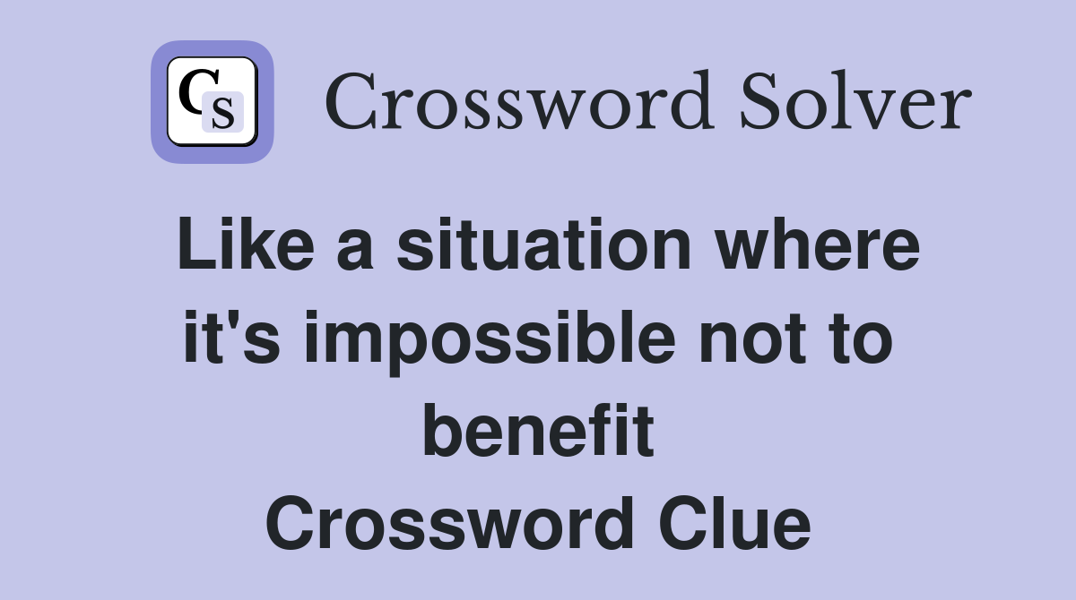 Like a situation where it's impossible not to benefit Crossword Clue