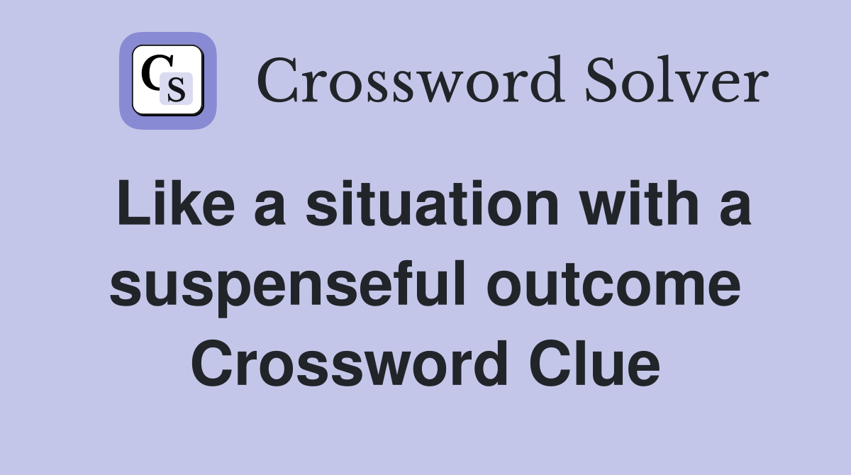 Like a situation with a suspenseful outcome Crossword Clue