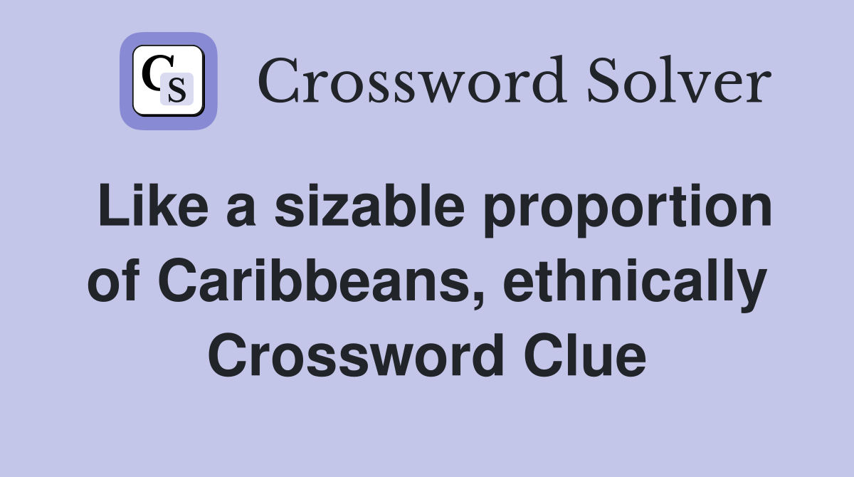 Like a sizable proportion of Caribbeans, ethnically Crossword Clue