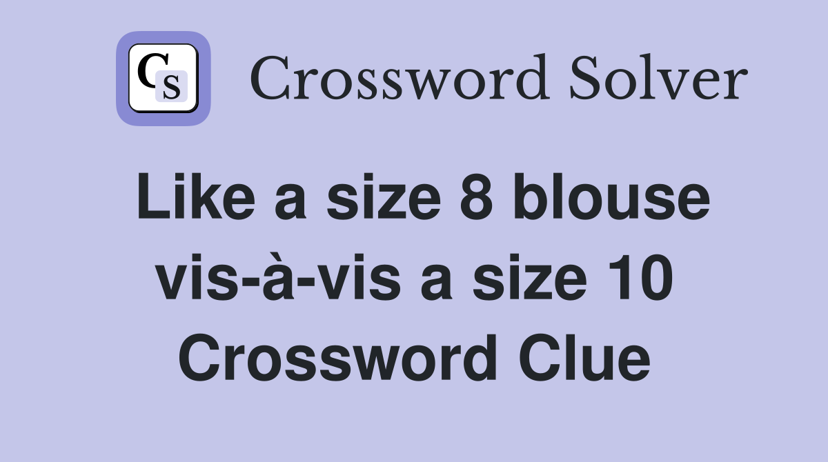 Like a size 8 blouse vis-à-vis a size 10 Crossword Clue