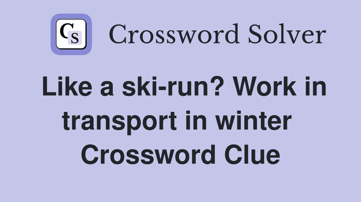 Like a ski-run? Work in transport in winter  Crossword Clue