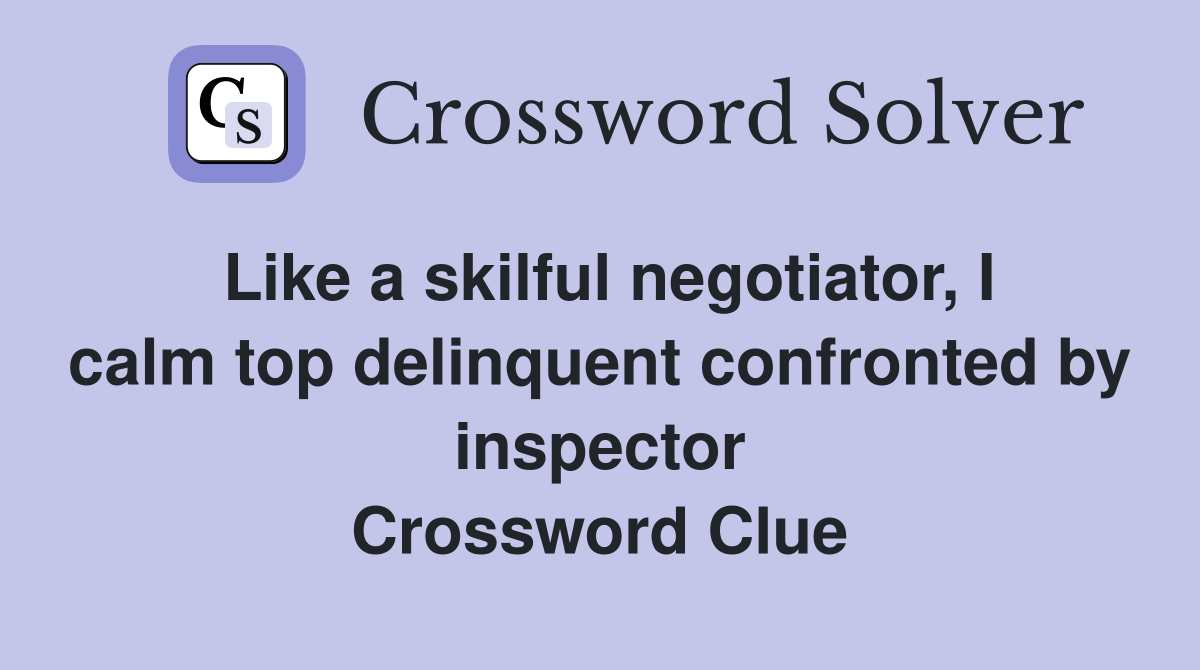 Like a skilful negotiator, I calm top delinquent confronted by inspector Crossword Clue