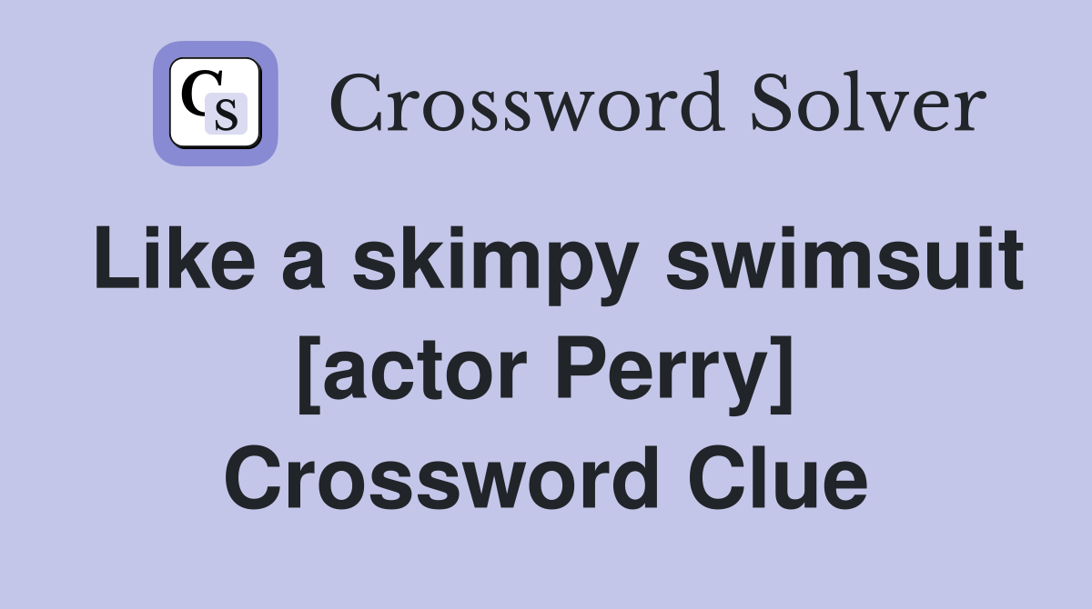Like a skimpy swimsuit [actor Perry] Crossword Clue