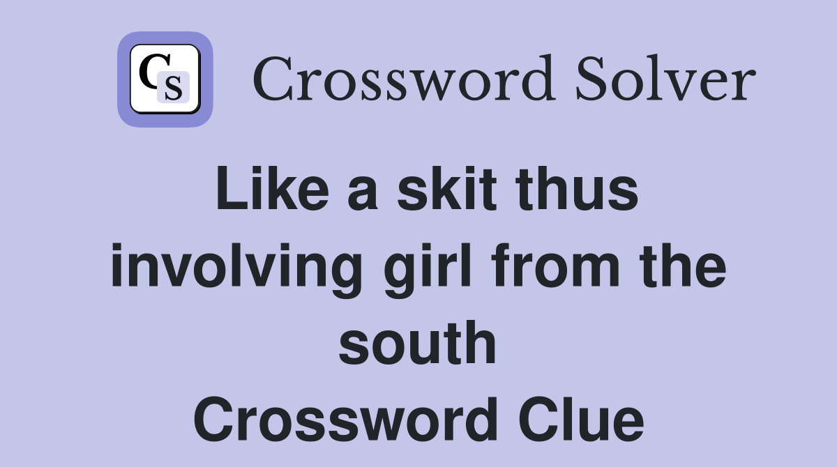 Like a skit thus involving girl from the south Crossword Clue