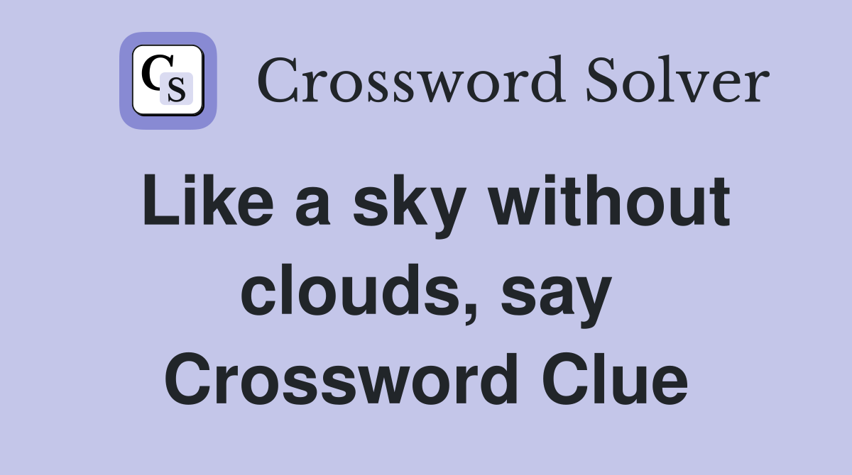 Like a sky without clouds, say Crossword Clue