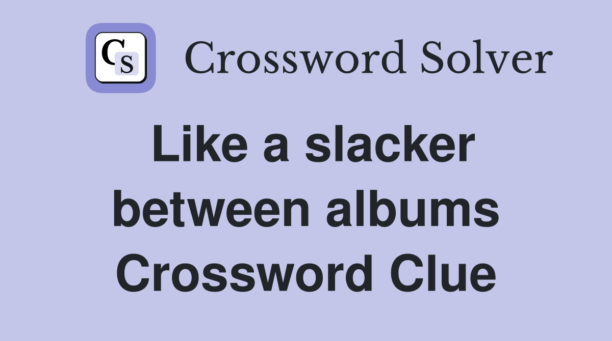 Like a slacker between albums Crossword Clue