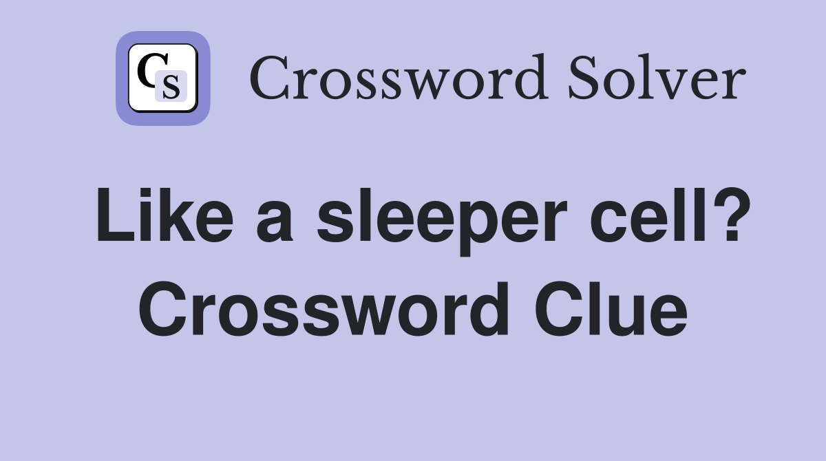 Like a sleeper cell? Crossword Clue