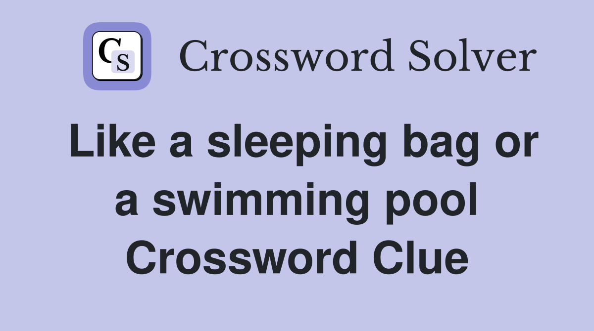 Like a sleeping bag or a swimming pool Crossword Clue