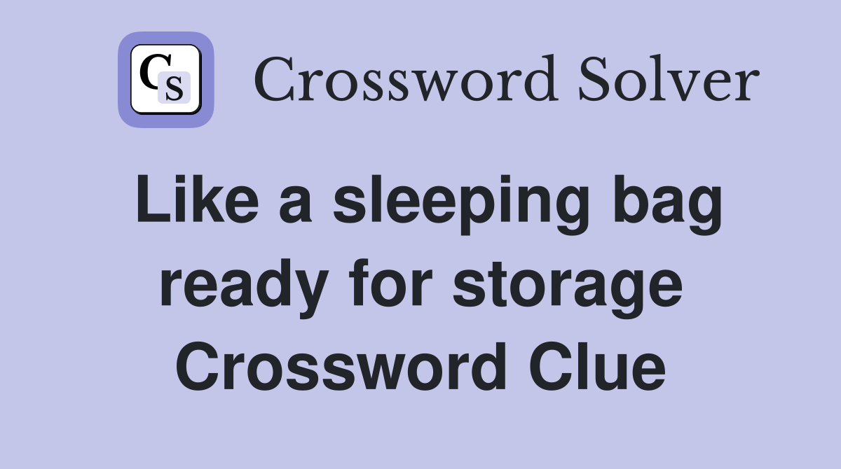 Like a sleeping bag ready for storage Crossword Clue