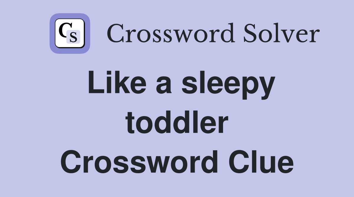 Like a sleepy toddler Crossword Clue