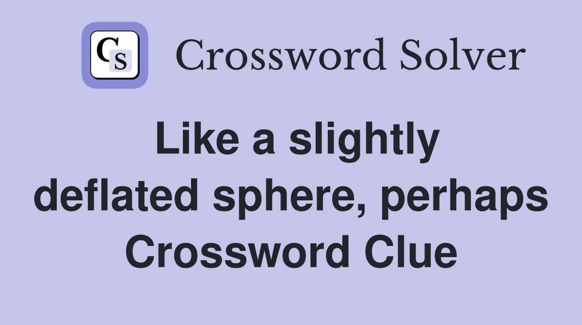 Like a slightly deflated sphere, perhaps Crossword Clue
