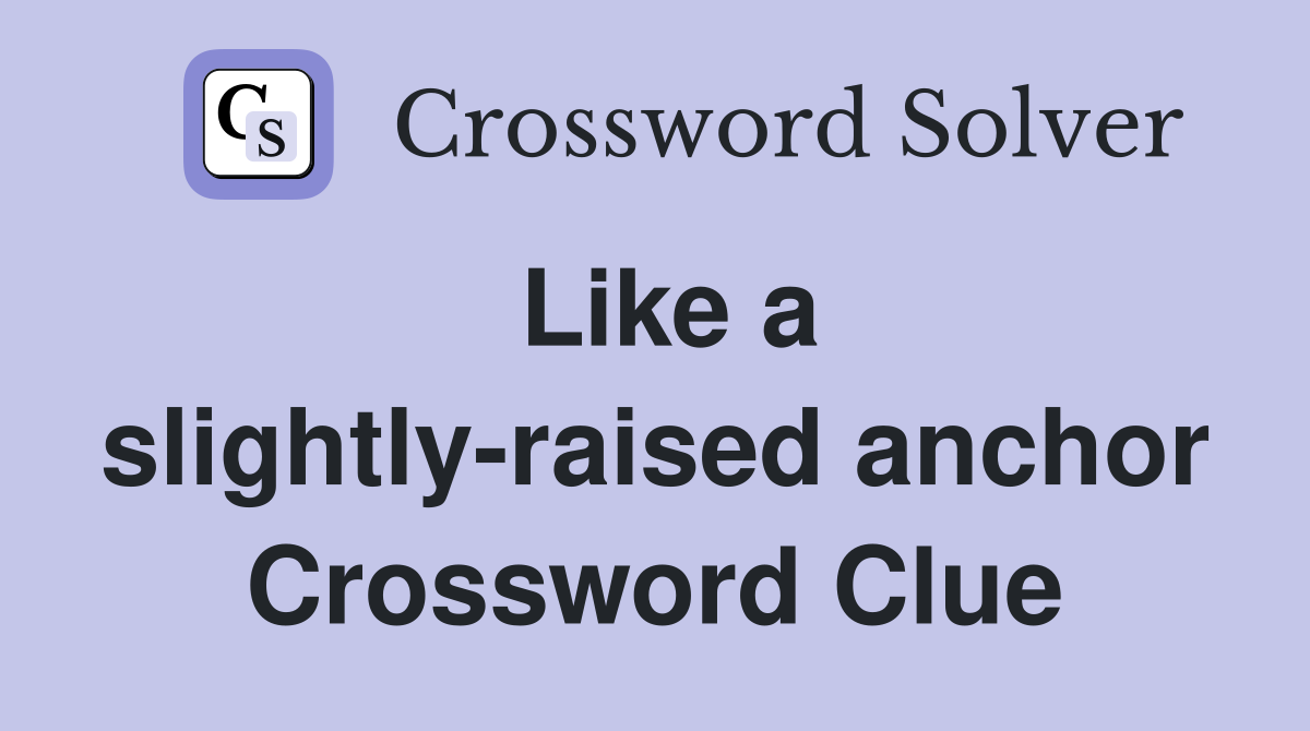 Like a slightly-raised anchor Crossword Clue