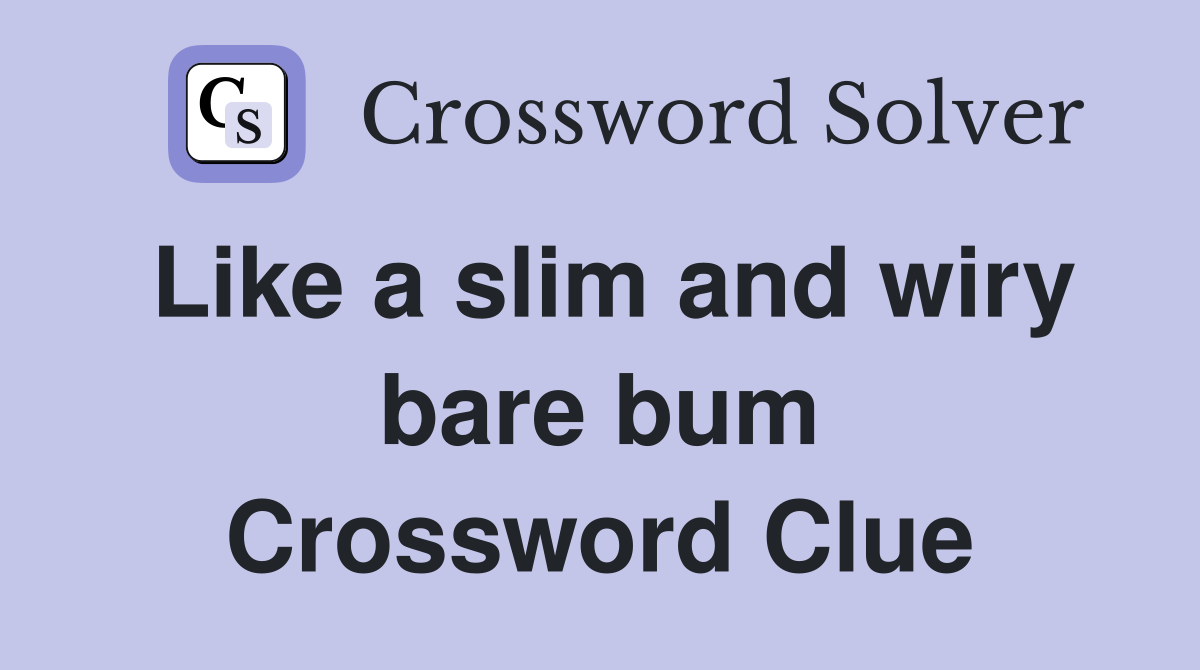 Like a slim and wiry bare bum Crossword Clue