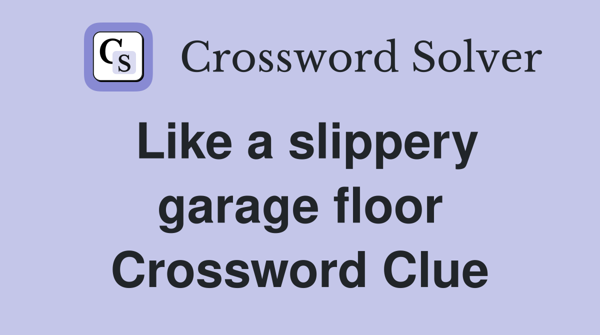 Like a slippery garage floor Crossword Clue