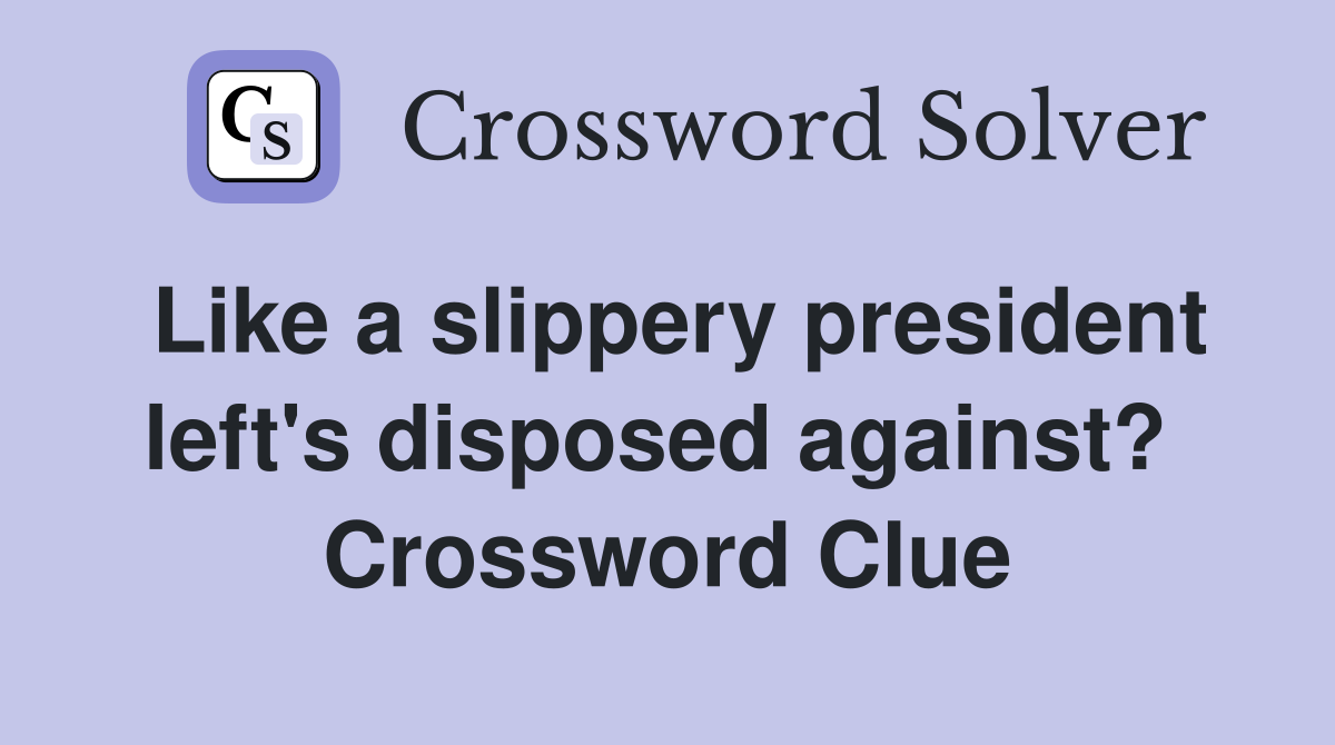 Like a slippery president left's disposed against?  Crossword Clue
