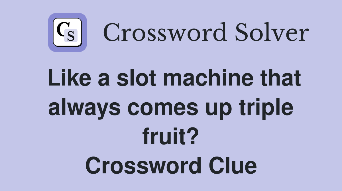 Like a slot machine that always comes up triple fruit? Crossword Clue