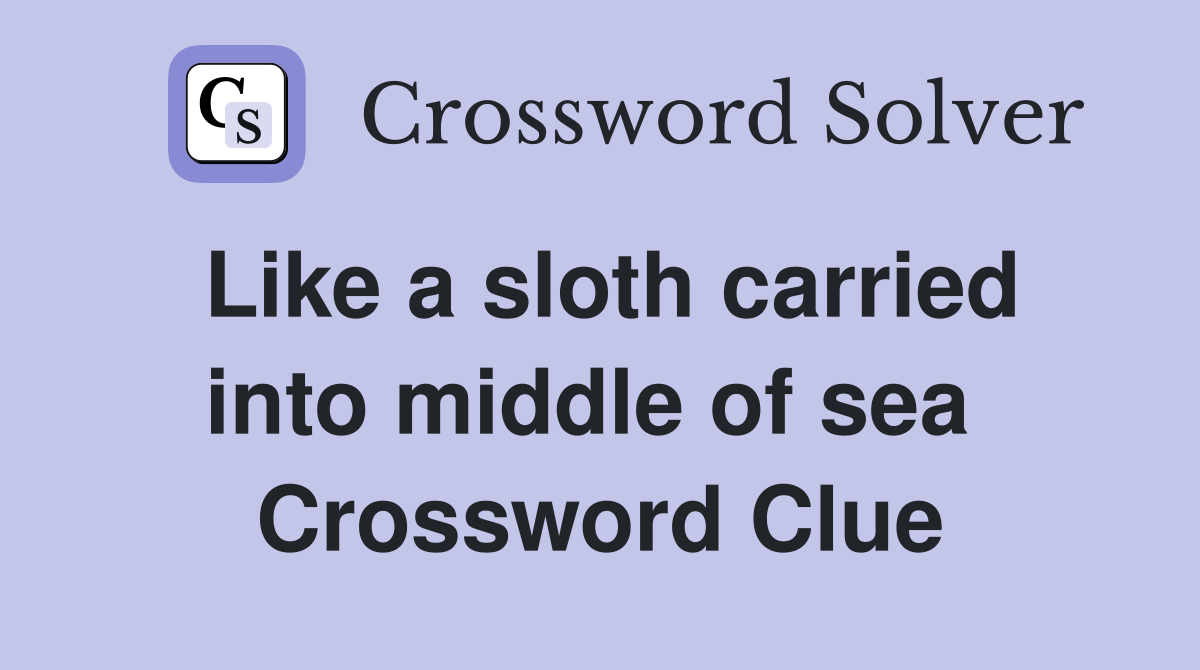 Like a sloth carried into middle of sea  Crossword Clue