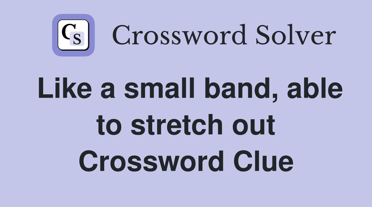 Like a small band, able to stretch out Crossword Clue