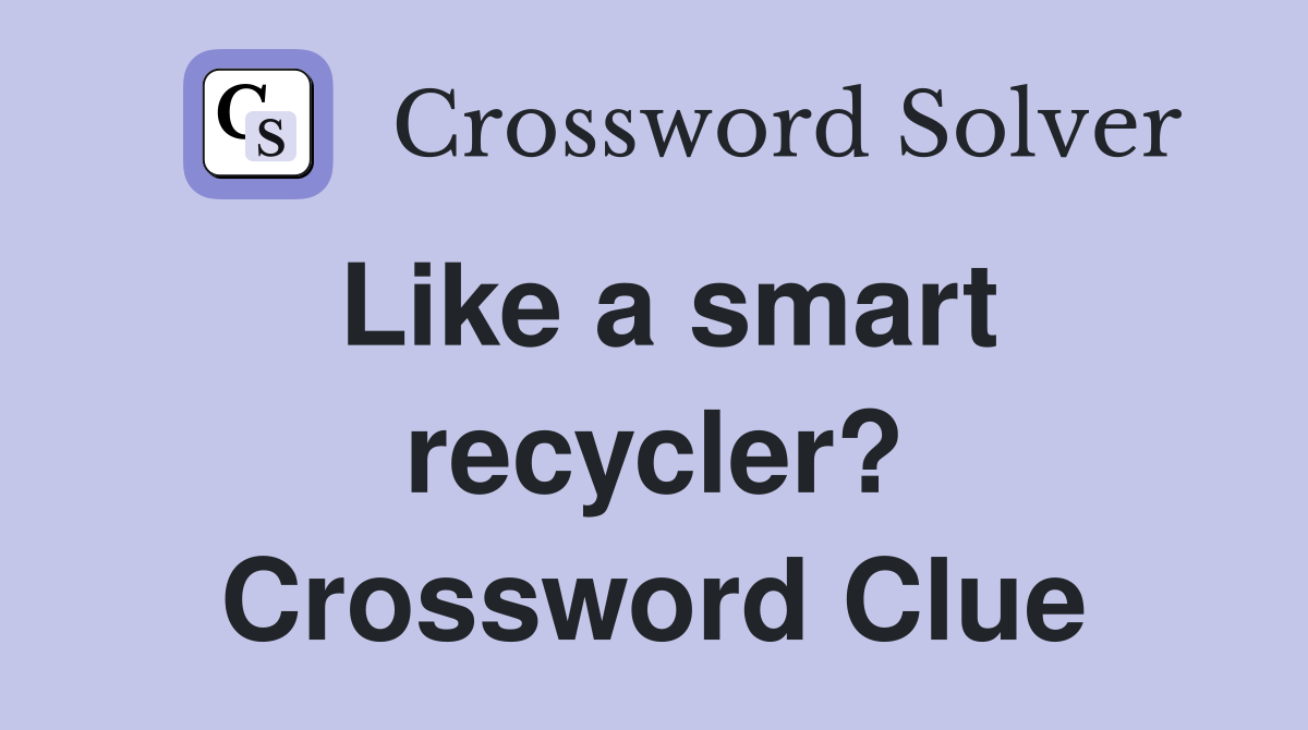 Like a smart recycler? Crossword Clue