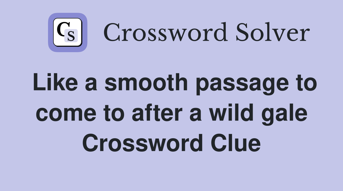 Like a smooth passage to come to after a wild gale Crossword Clue