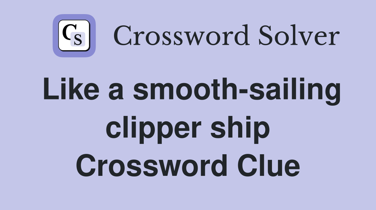 Like a smooth-sailing clipper ship Crossword Clue