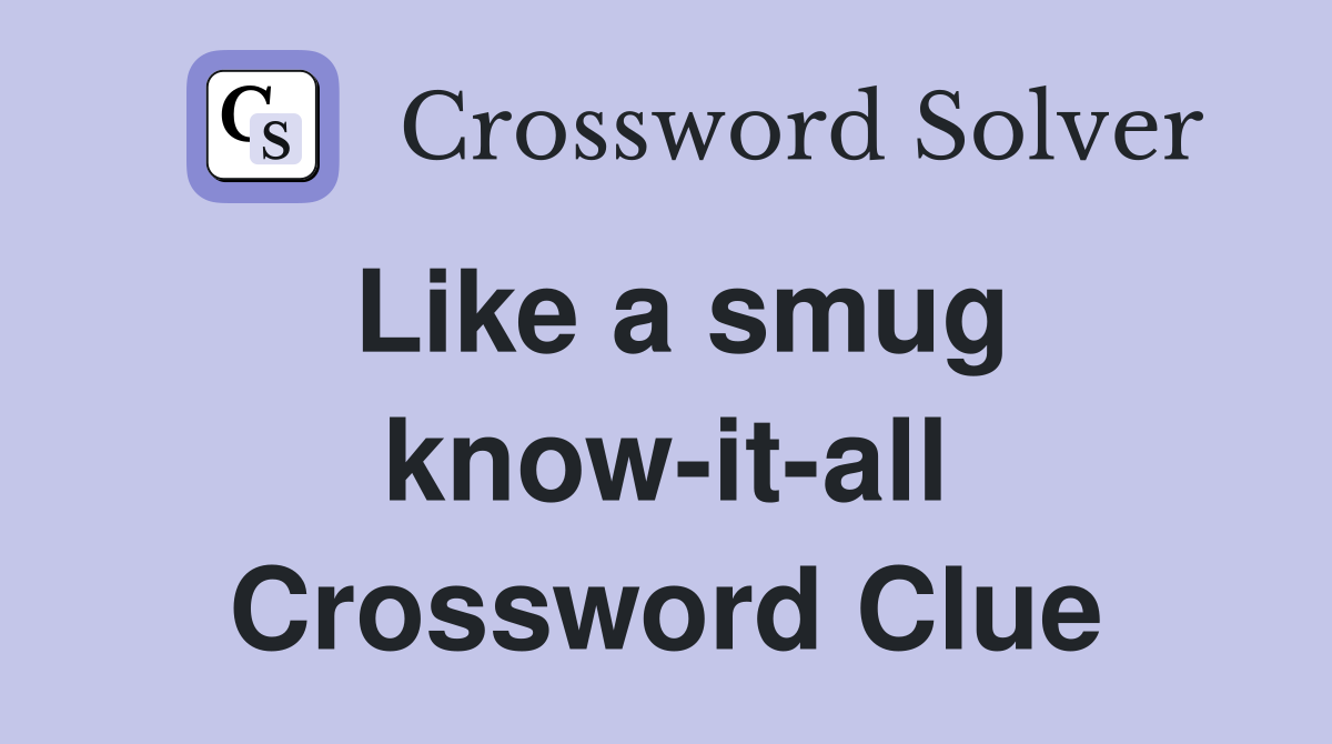 Like a smug know-it-all Crossword Clue