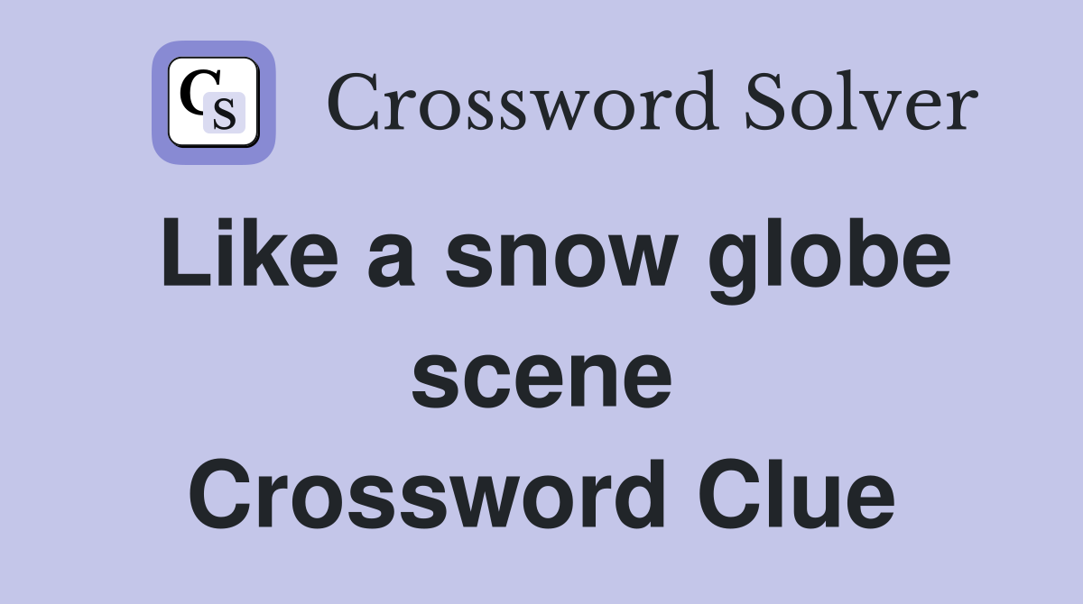 Like a snow globe scene Crossword Clue