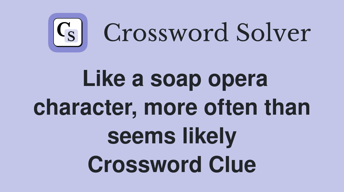 Like a soap opera character, more often than seems likely Crossword Clue