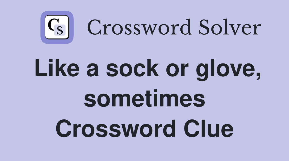 Like a sock or glove, sometimes Crossword Clue