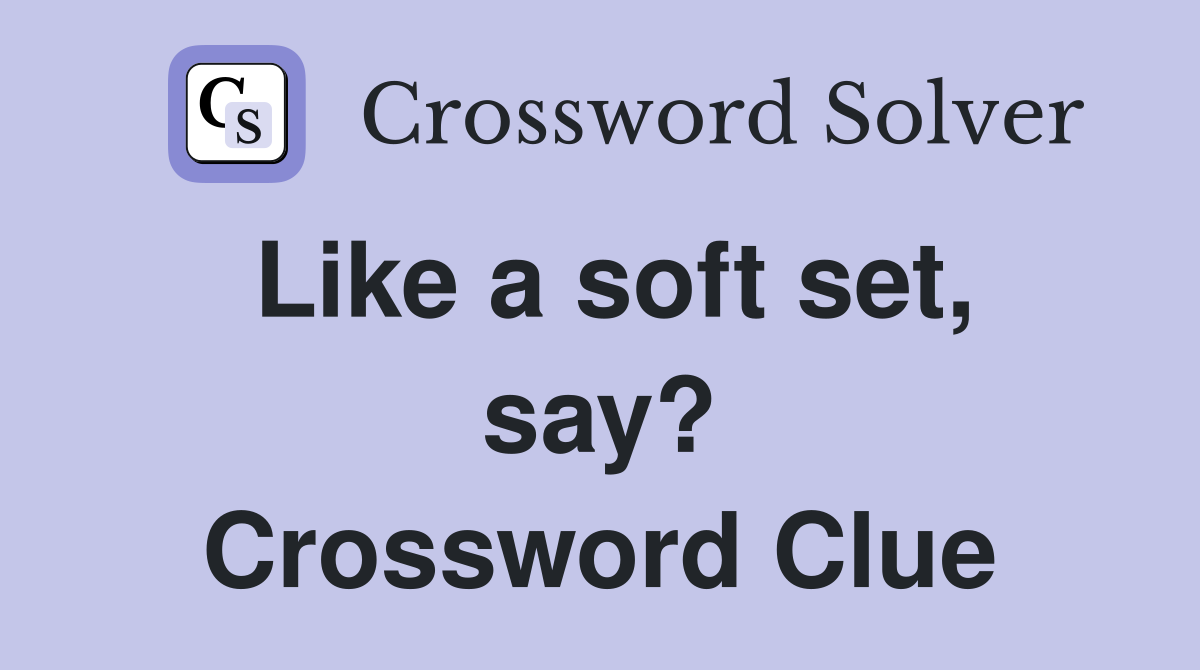 Like a soft set, say? Crossword Clue