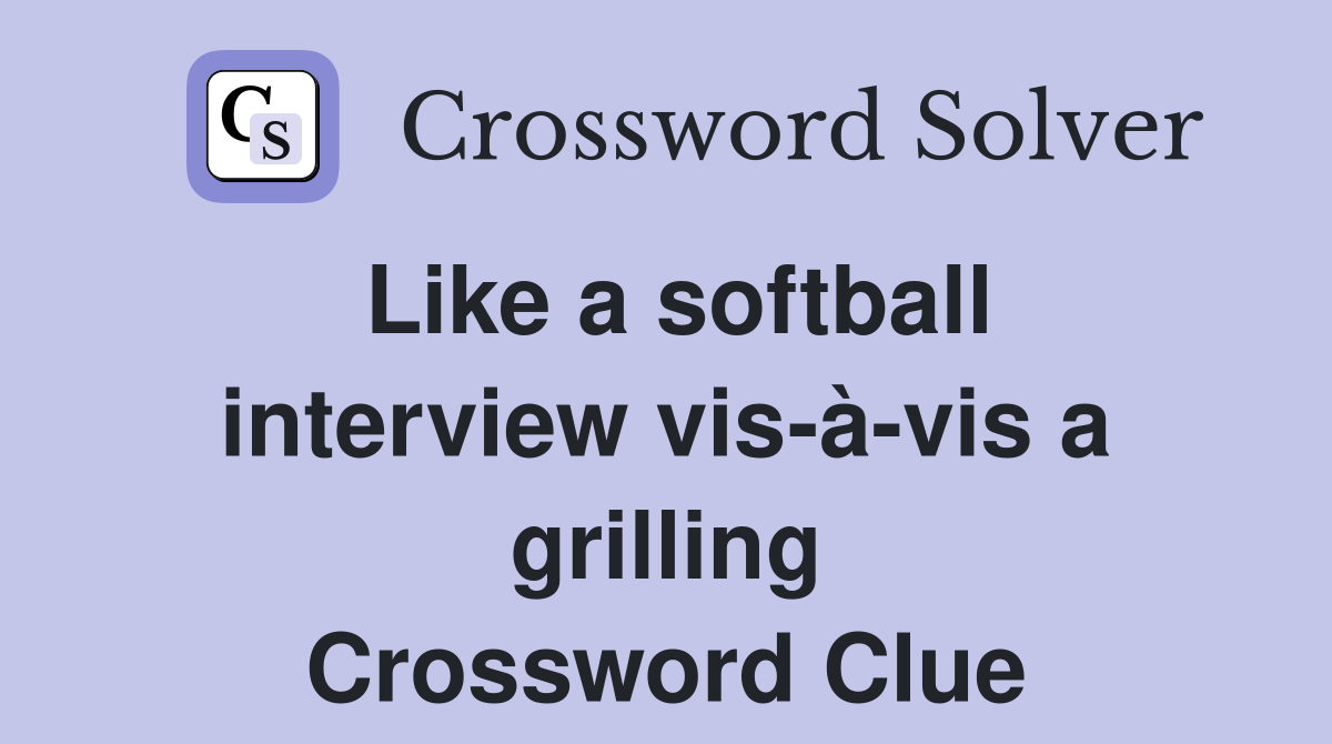 Like a softball interview vis-à-vis a grilling Crossword Clue