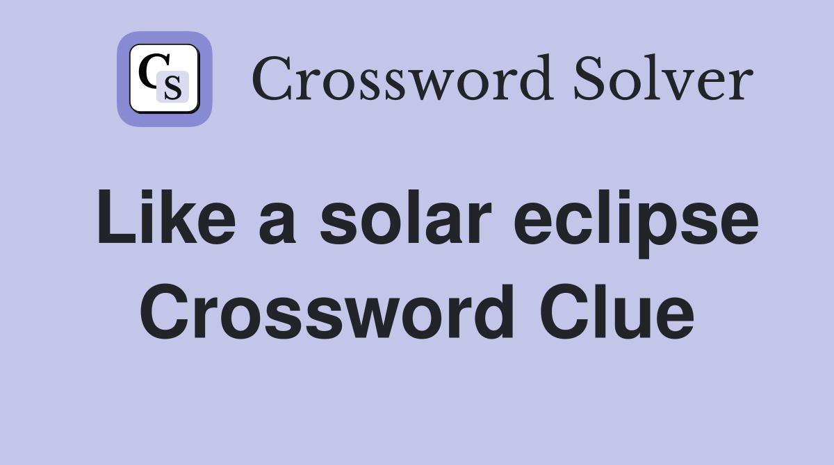 Like a solar eclipse Crossword Clue
