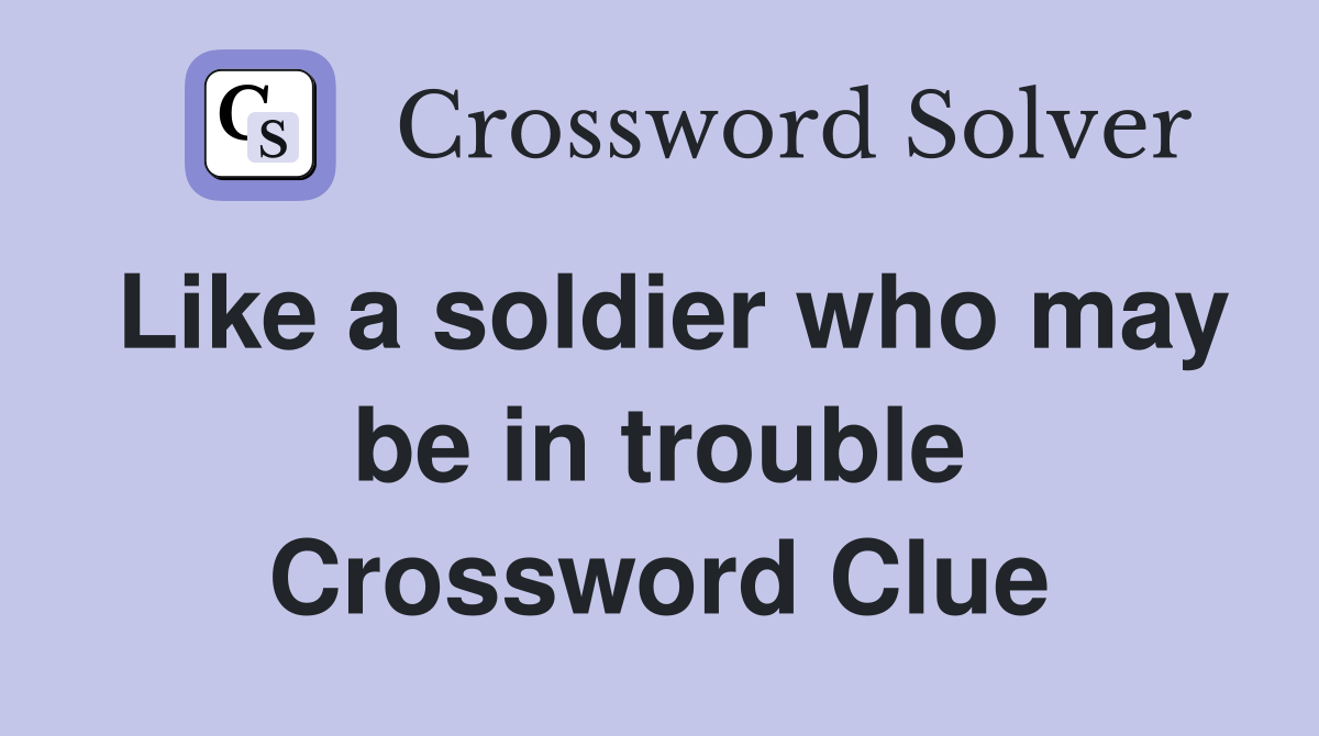 Like a soldier who may be in trouble Crossword Clue