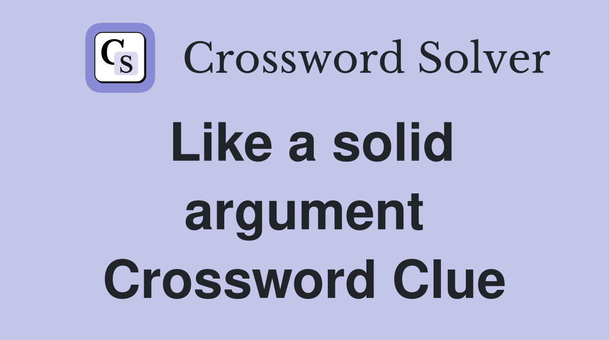Like a solid argument Crossword Clue