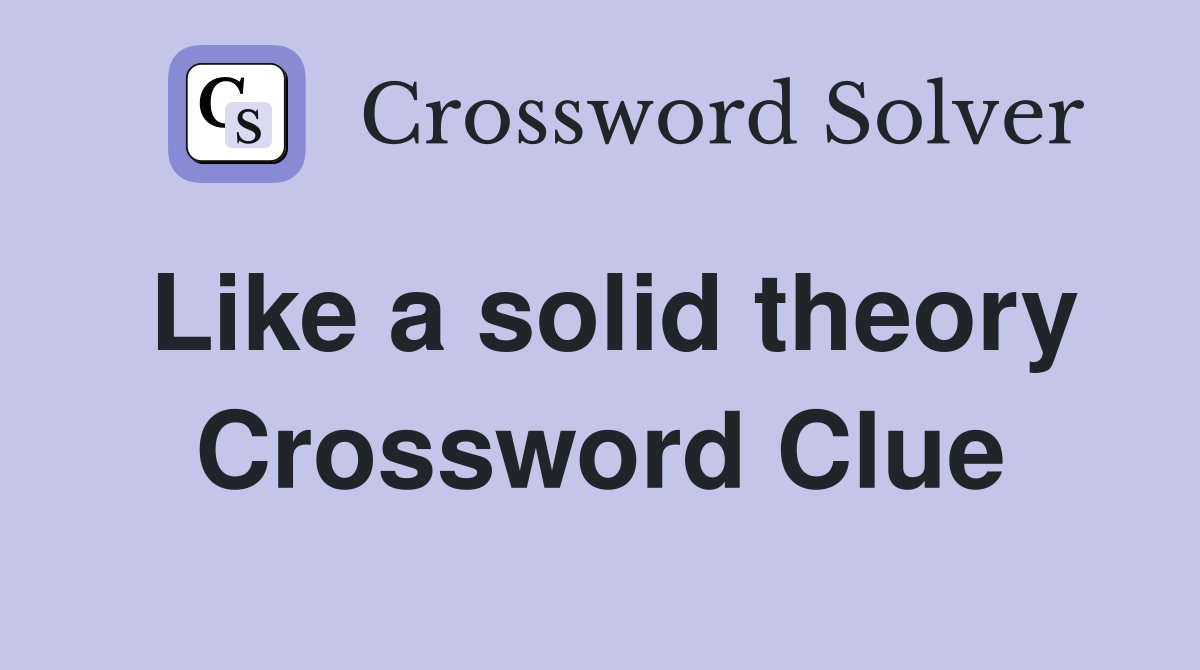Like a solid theory Crossword Clue