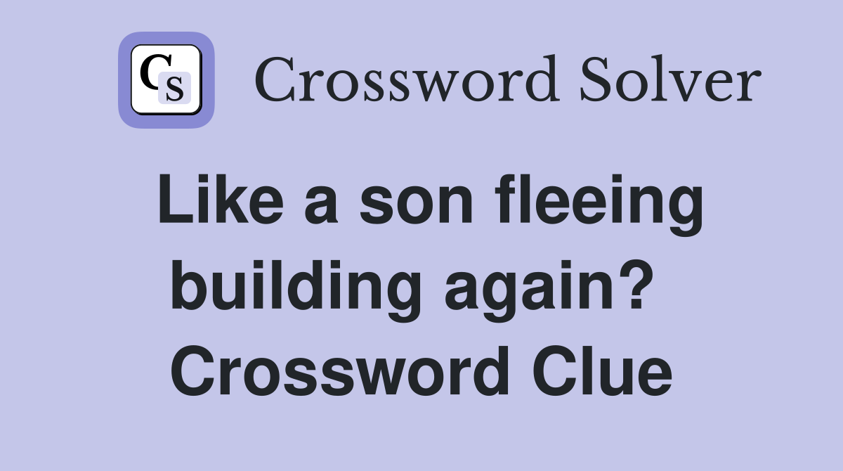 Like a son fleeing building again?  Crossword Clue