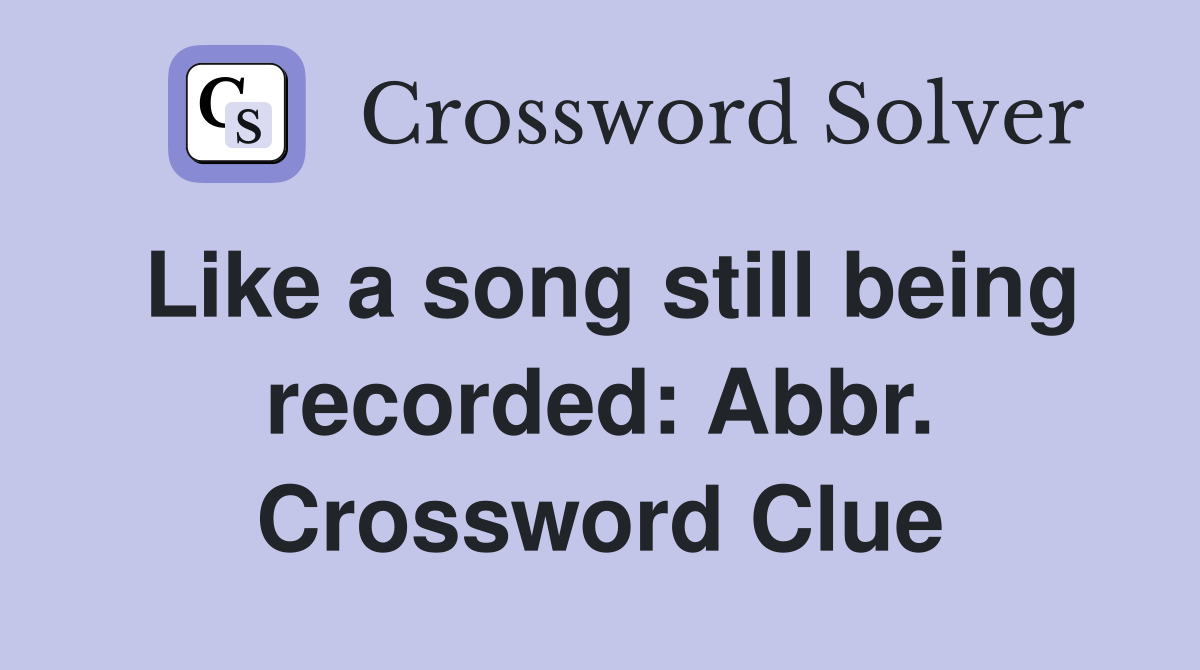 Like a song still being recorded: Abbr. Crossword Clue