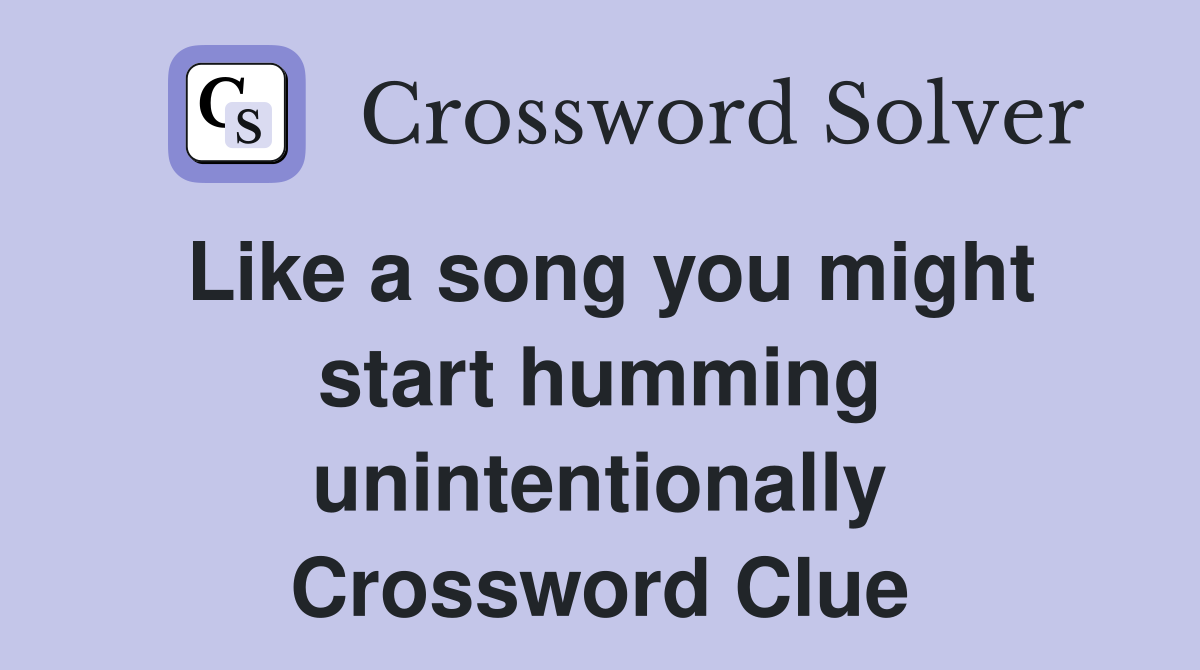 Like a song you might start humming unintentionally Crossword Clue
