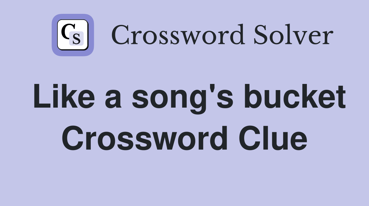 Like a song's bucket Crossword Clue